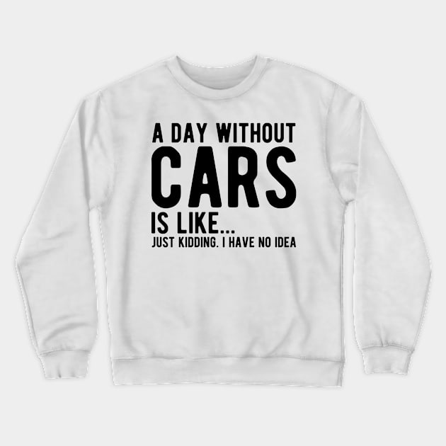 Car - A day without  cars Is like... just kidding.  I  have  no  Idea Crewneck Sweatshirt by KC Happy Shop